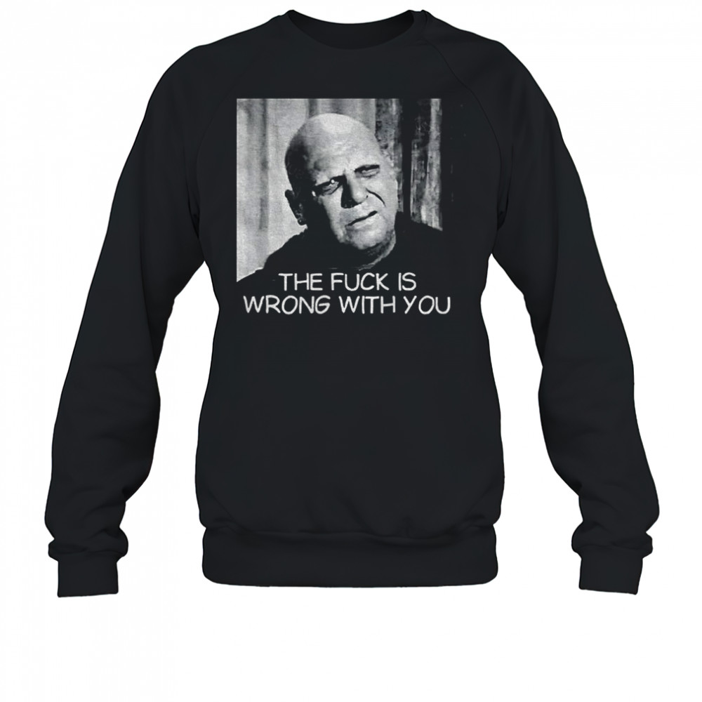 Uncle Fester the fuck is wrong with you shirt Sweatshirt