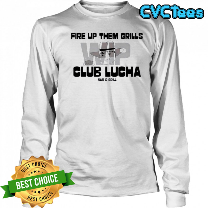 Fire Up Them Grills Wip Club Lucha Bar And Grill Shirt Long Sleeved