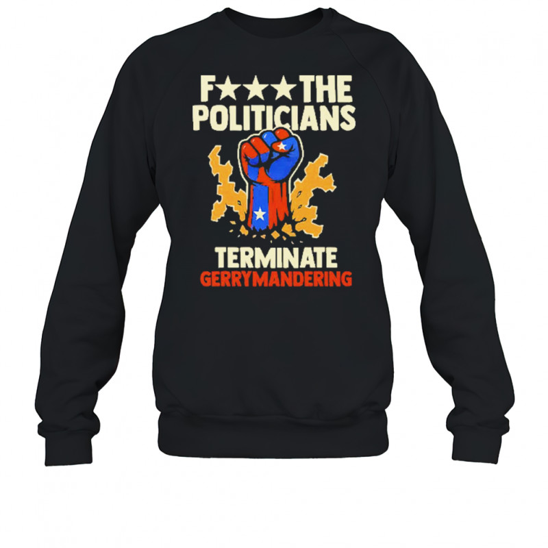 Fuck The Politicians Terminate Gerrymandering T-Shirt Sweatshirt