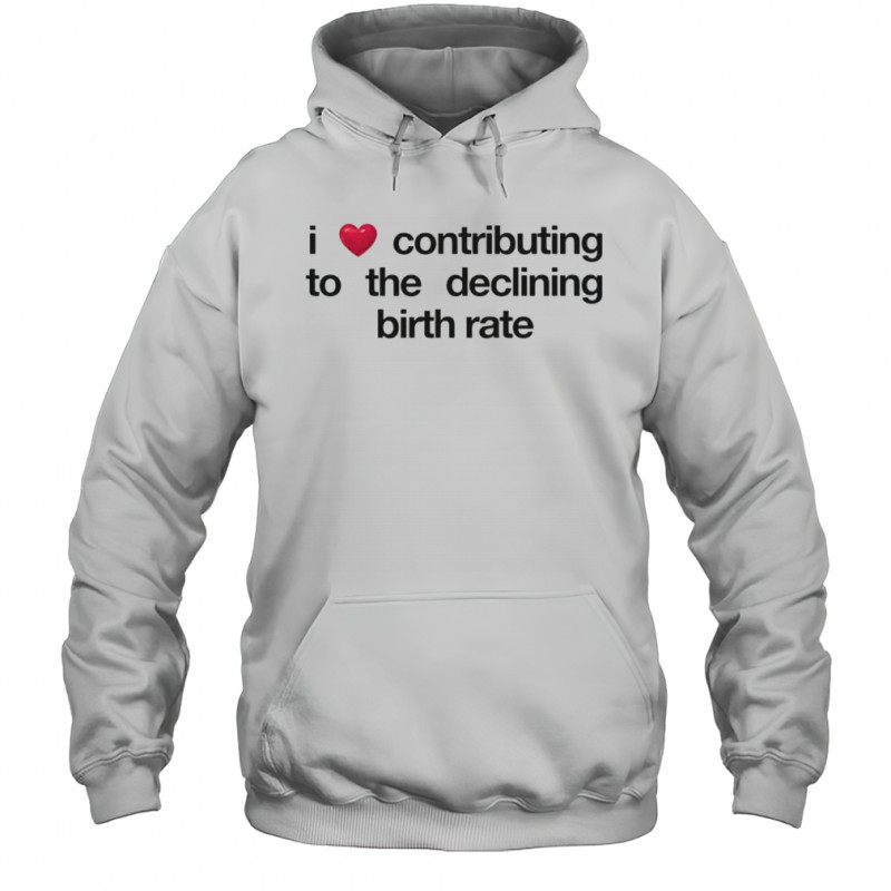 I Love Contributing To The Declining Birth Rate T-Shirt Hoodie