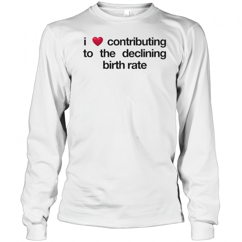 I Love Contributing To The Declining Birth Rate T-Shirt Long Sleeved