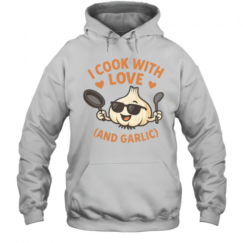 Kitchen Humor I Cook With Love And Garlic T-Shirt Hoodie