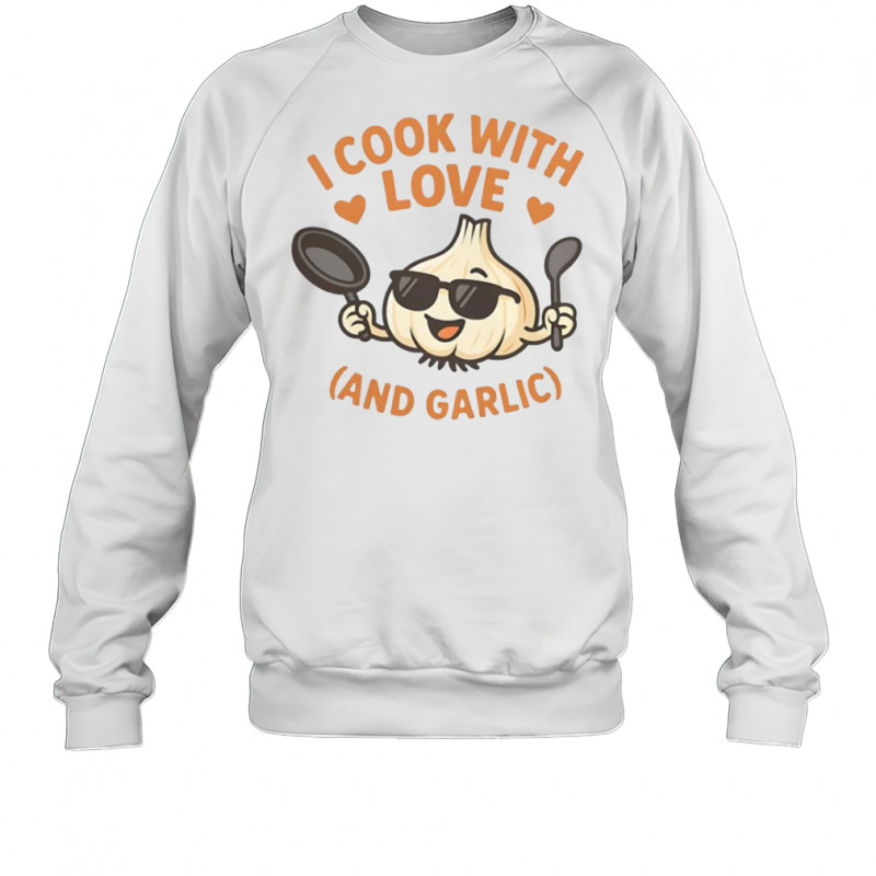 Kitchen Humor I Cook With Love And Garlic T-Shirt Sweatshirt