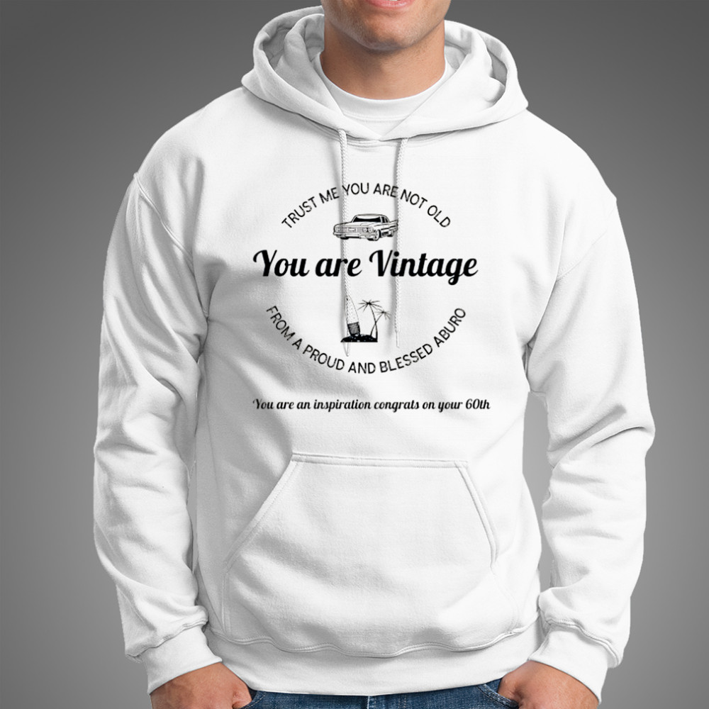 Trust me you are not old from a proud and blessed aburo you are vintage shirt Hoodie