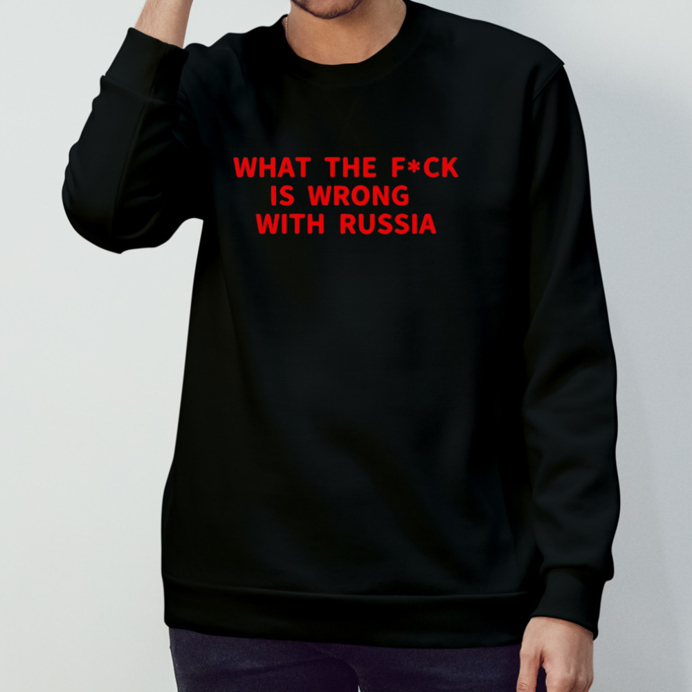 What the fuck is wrong with Russia shirt Sweatshirt