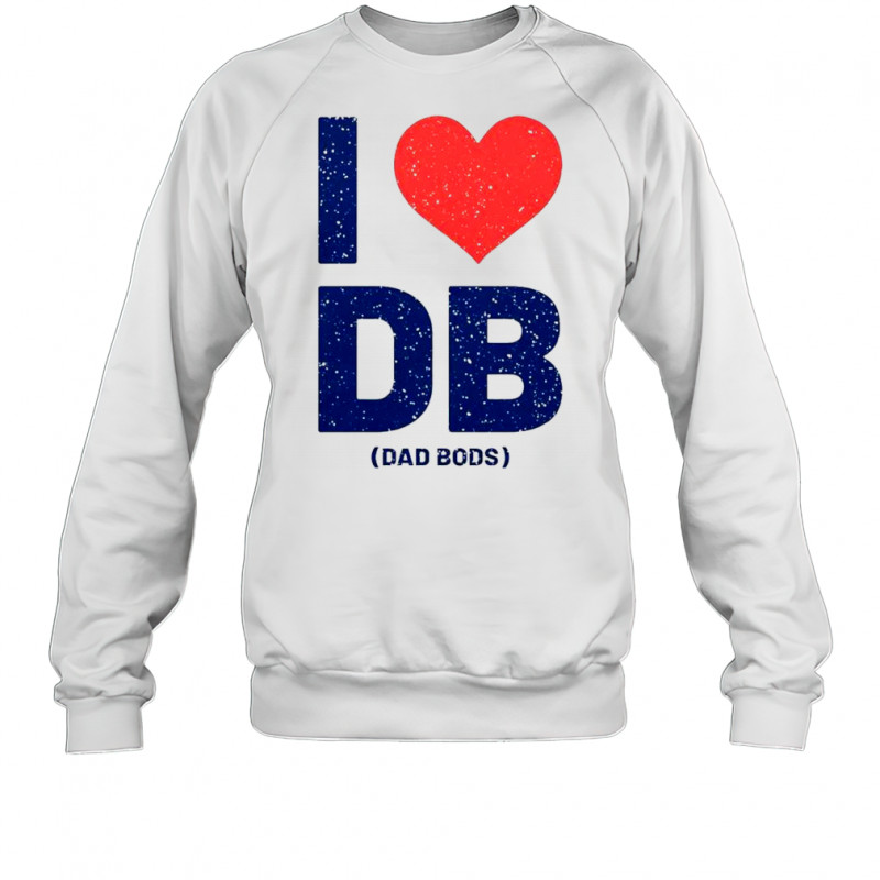 I Love DB Dad Bods T-Shirt Sweatshirt