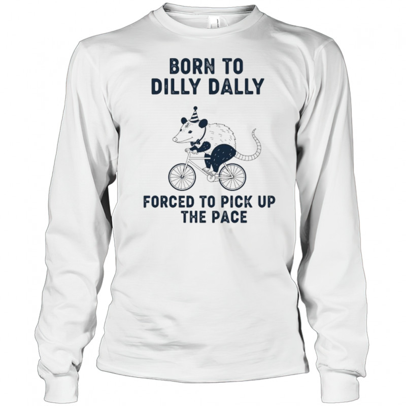 Opossum riding bike born to dilly dally forced to pick up the pace shirt Long Sleeved