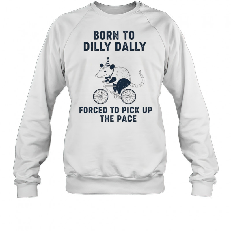 Opossum riding bike born to dilly dally forced to pick up the pace shirt Sweatshirt