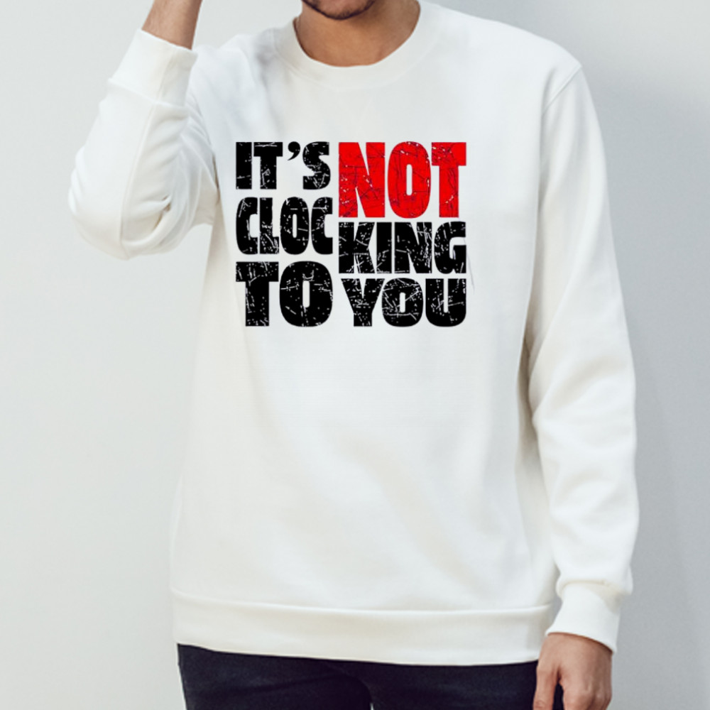 Bieber Its Not Clocking To You shirt Sweatshirt
