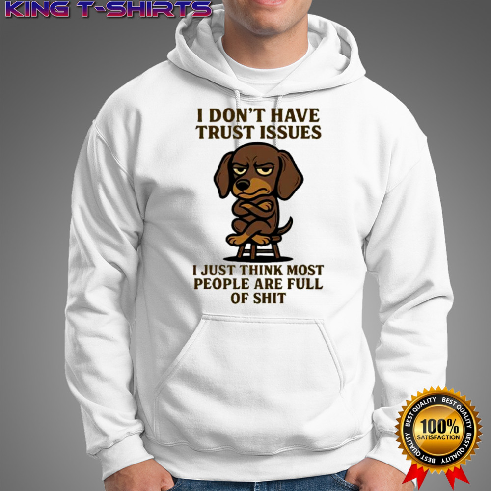 Dog i don’t have trust issues i just think most people are full of shit shirt Hoodie