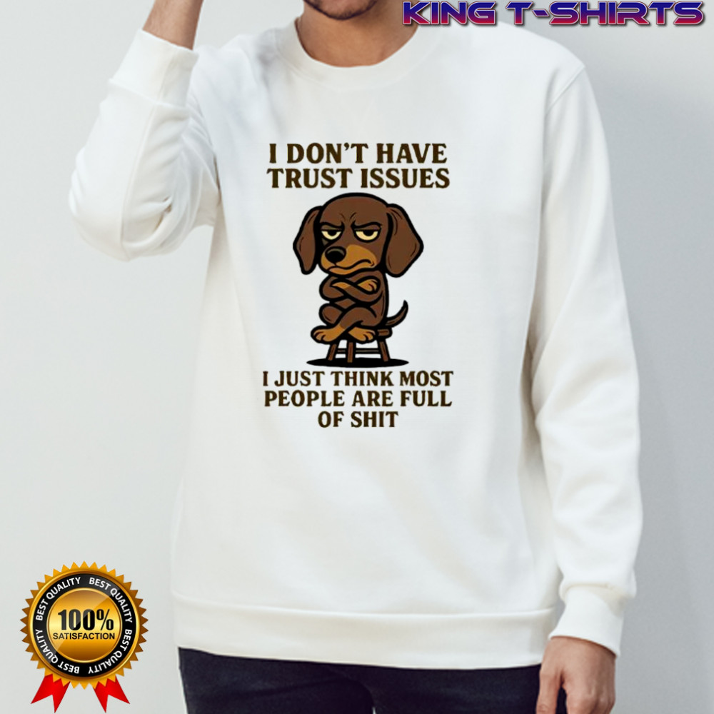 Dog i don’t have trust issues i just think most people are full of shit shirt Sweatshirt