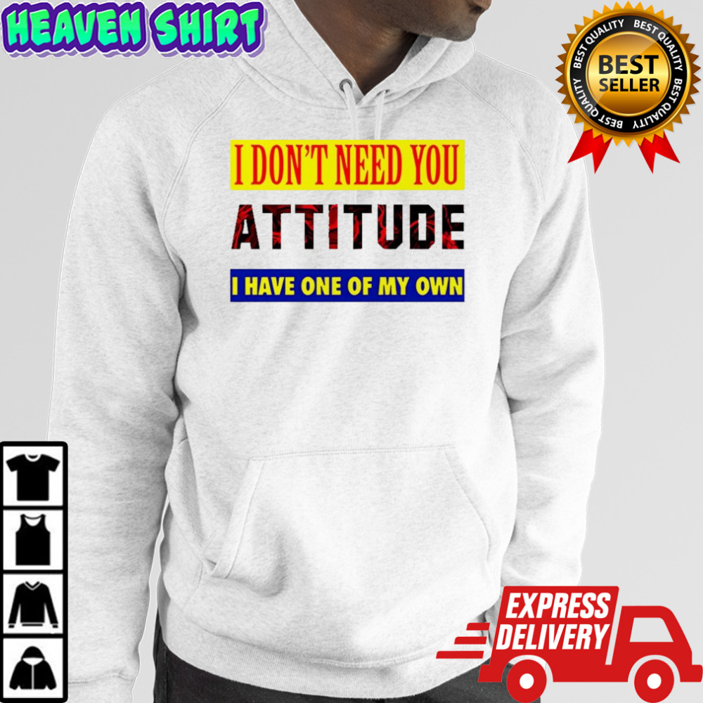 I don’t need you attitude I have one of my own meme shirt Sweatshirt