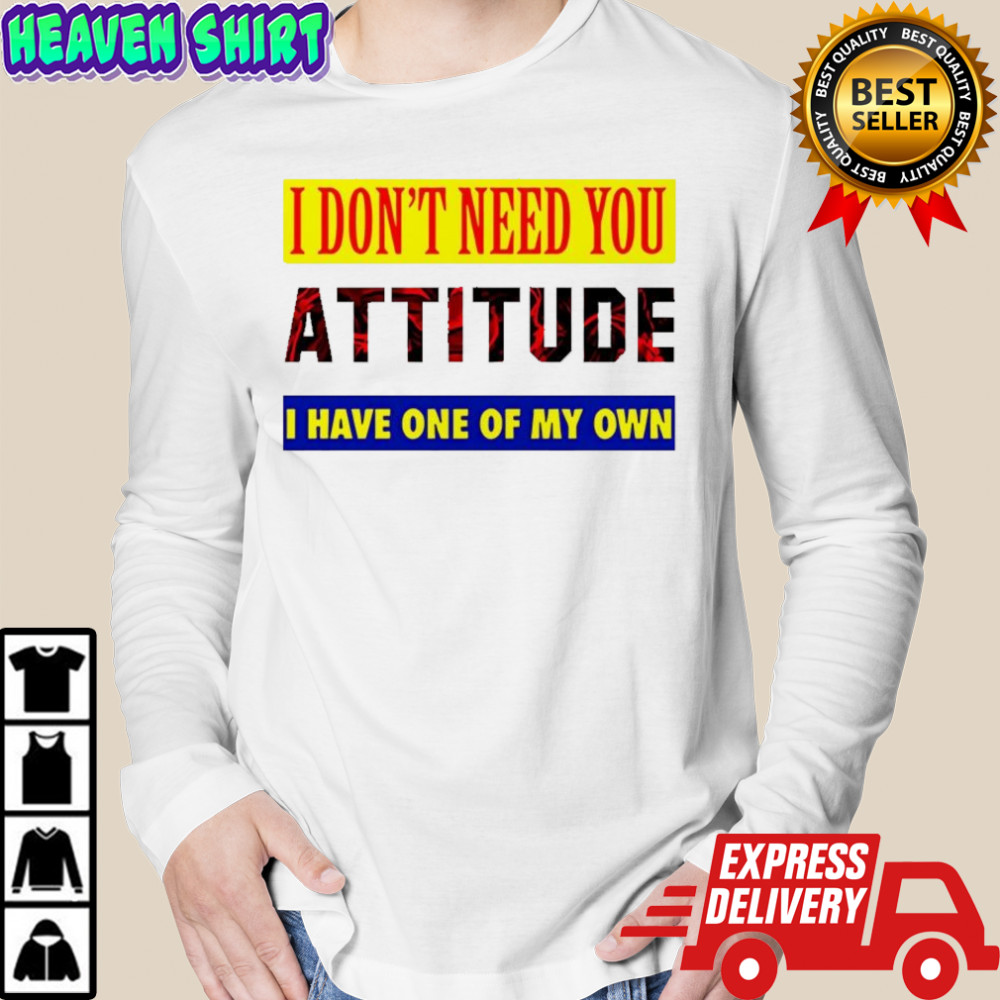 I don’t need you attitude I have one of my own meme shirt Long Sleeved