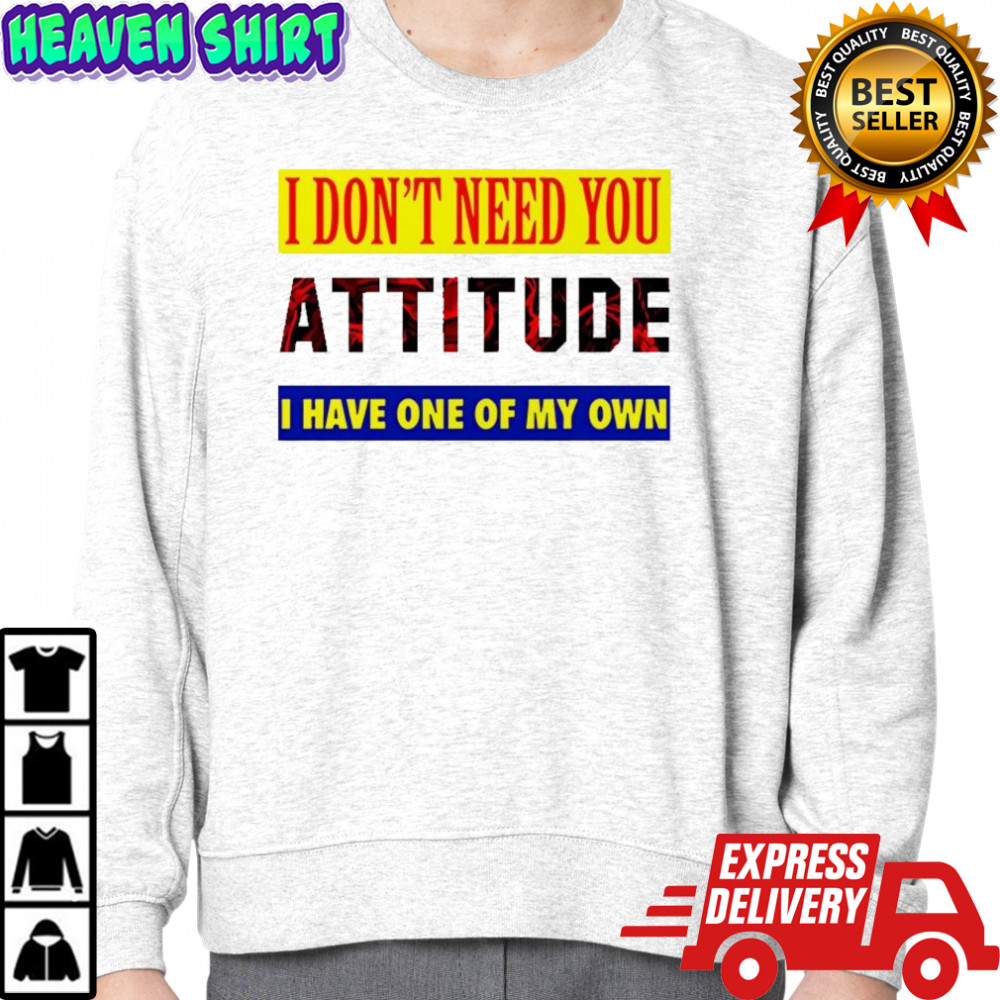 I don’t need you attitude I have one of my own meme shirt Hoodie