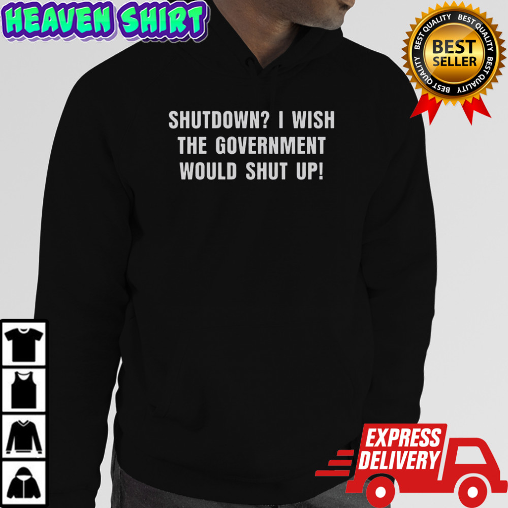 Shutdown I Wish The Government Would Shut Up T-Shirt Hoodie