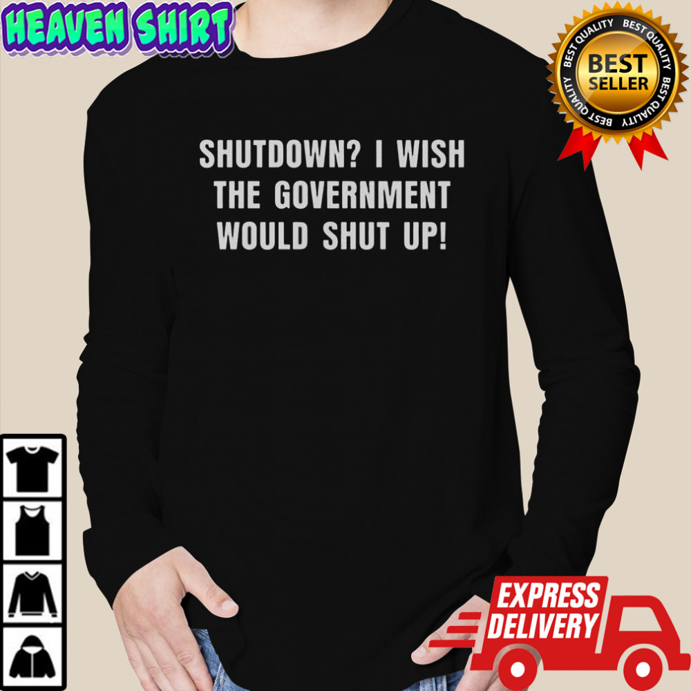Shutdown I Wish The Government Would Shut Up T-Shirt Long Sleeved