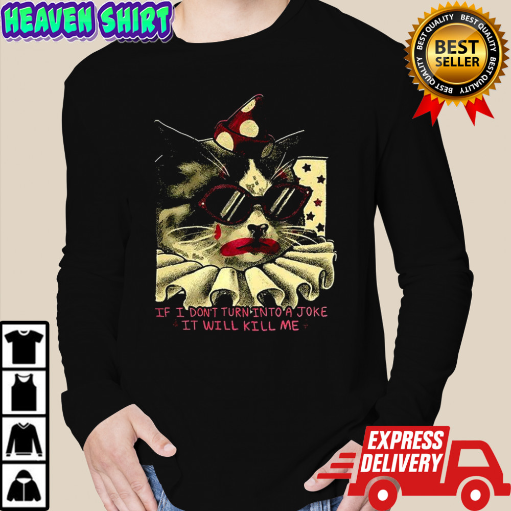 Clown cat If I don’t turn into a joke it will kill me shirt Long Sleeved
