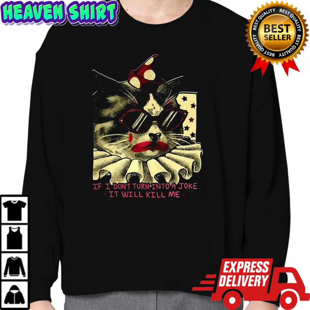 Clown cat If I don’t turn into a joke it will kill me shirt Sweatshirt