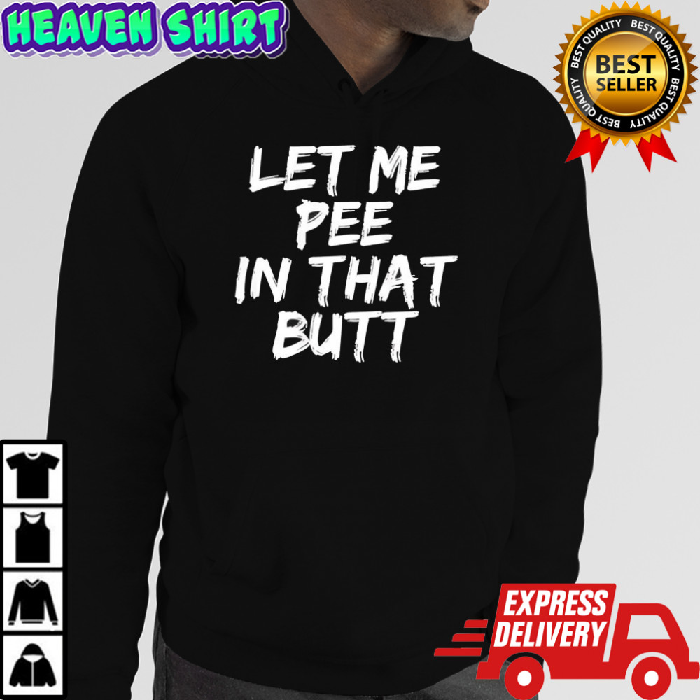 Let me pee in that butt shirt Hoodie