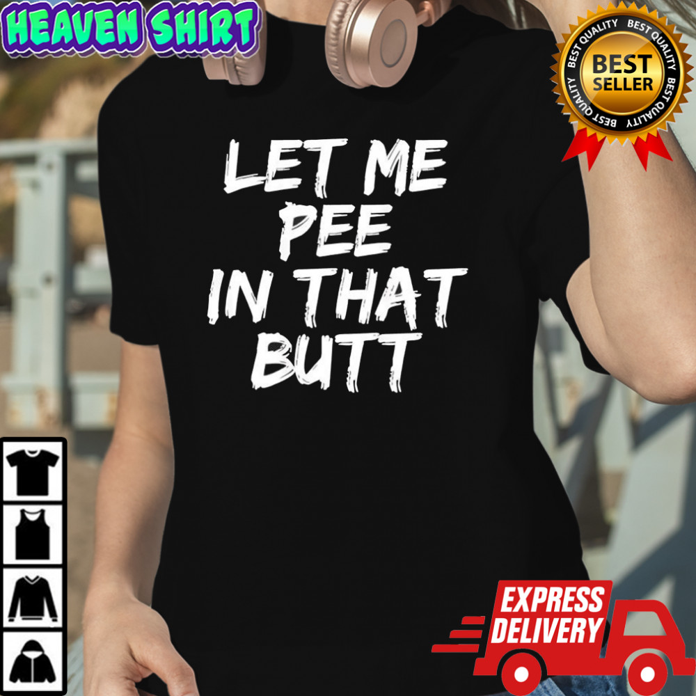 Let me pee in that butt shirt Women's T-shirt
