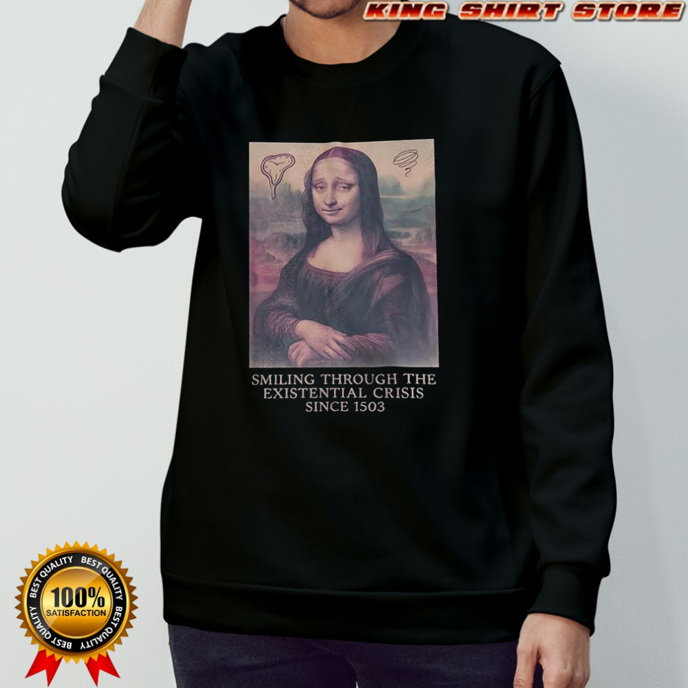 Mona Lisa smiling through the existential crisis since 1503 shirt Sweatshirt