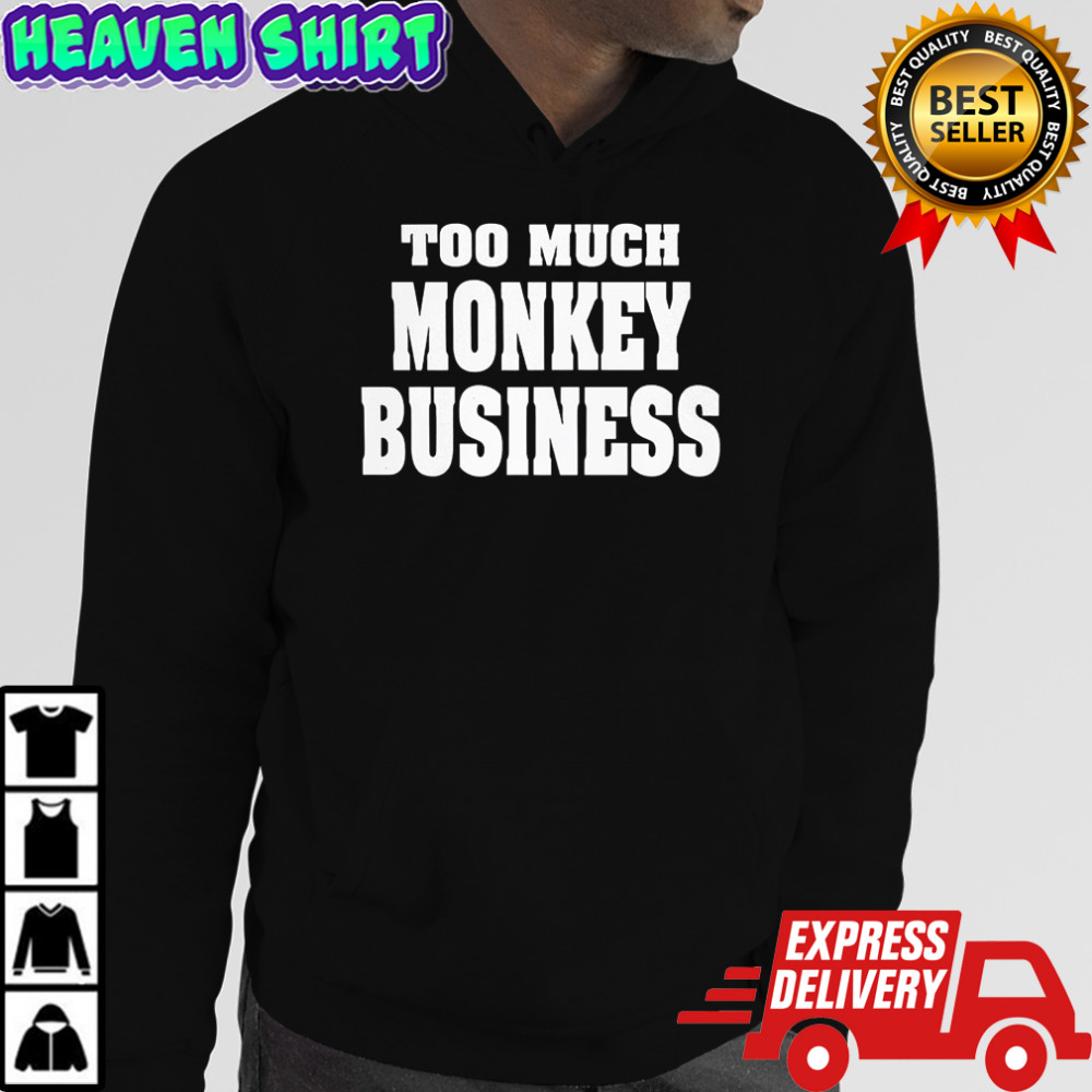 Too much monkey business shirt Hoodie
