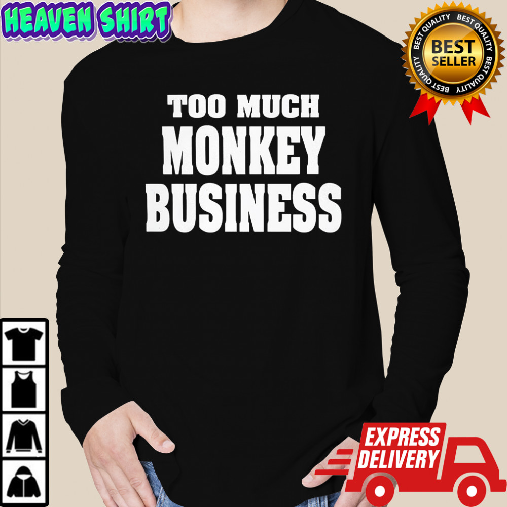 Too much monkey business shirt Long Sleeved