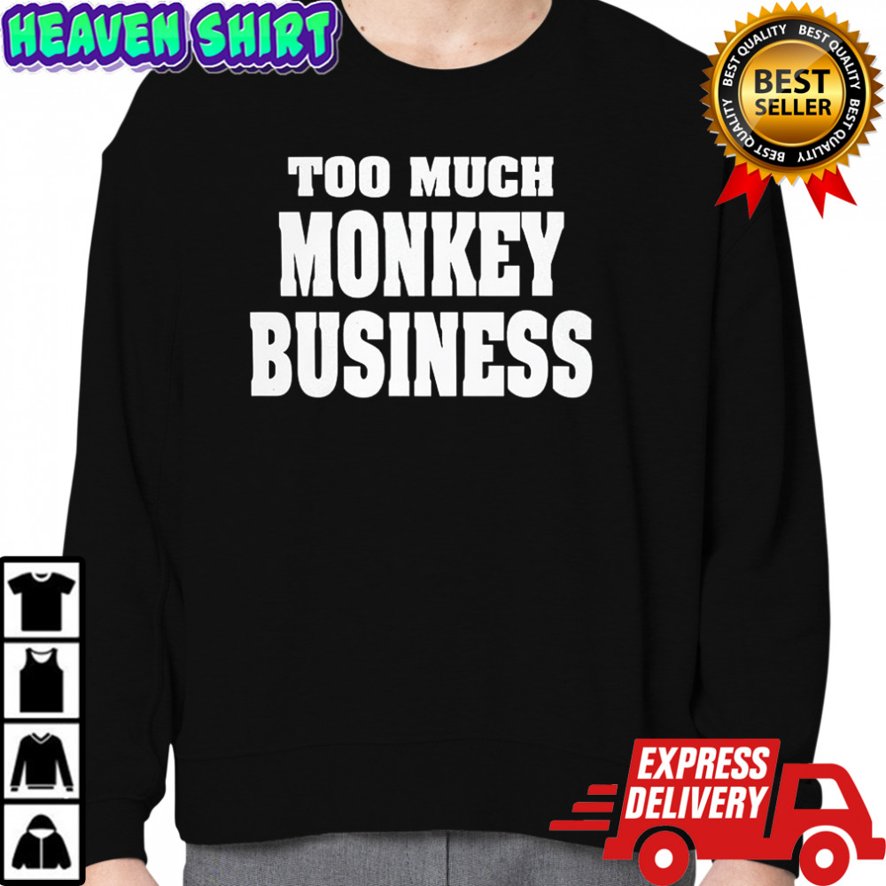 Too much monkey business shirt Sweatshirt